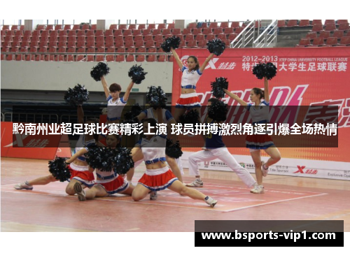 黔南州业超足球比赛精彩上演 球员拼搏激烈角逐引爆全场热情