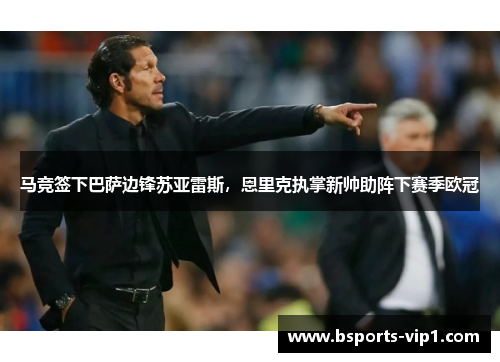 马竞签下巴萨边锋苏亚雷斯，恩里克执掌新帅助阵下赛季欧冠